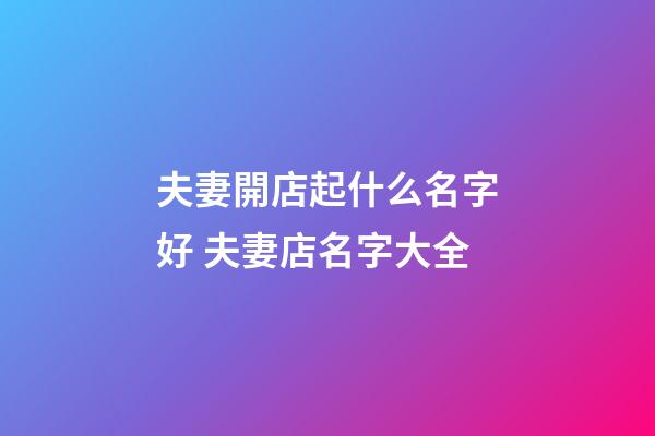 夫妻開店起什么名字好 夫妻店名字大全-第1張-店鋪起名-玄機派